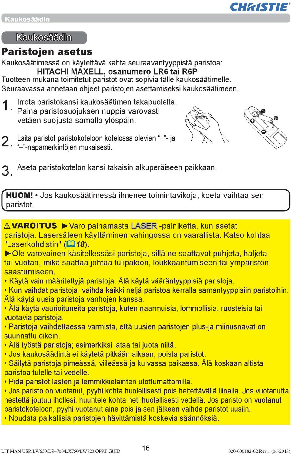 Paina paristosuojuksen nuppia varovasti vetäen suojusta samalla ylöspäin. Laita paristot paristokoteloon kotelossa olevien + - ja -napamerkintöjen mukaisesti. 3.