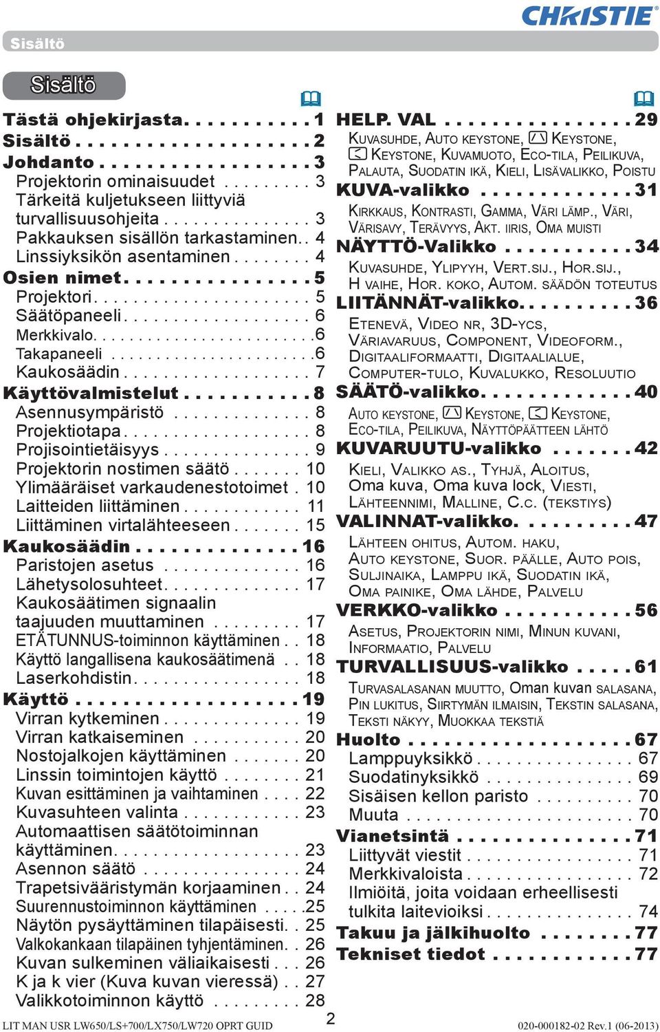 ..8 Projektiotapa...8 Projisointietäisyys...9 Projektorin nostimen säätö...10 Ylimääräiset varkaudenestotoimet. 10 Laitteiden liittäminen... 11 Liittäminen virtalähteeseen...15 Kaukosäädin.