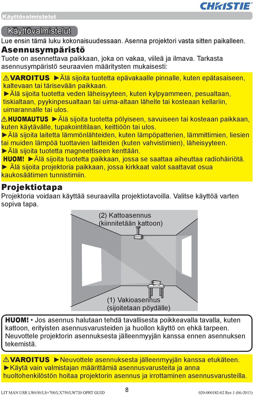 Älä sijoita tuotetta veden läheisyyteen, kuten kylpyammeen, pesualtaan, tiskialtaan, pyykinpesualtaan tai uima-altaan lähelle tai kosteaan kellariin, uimarannalle tai ulos.
