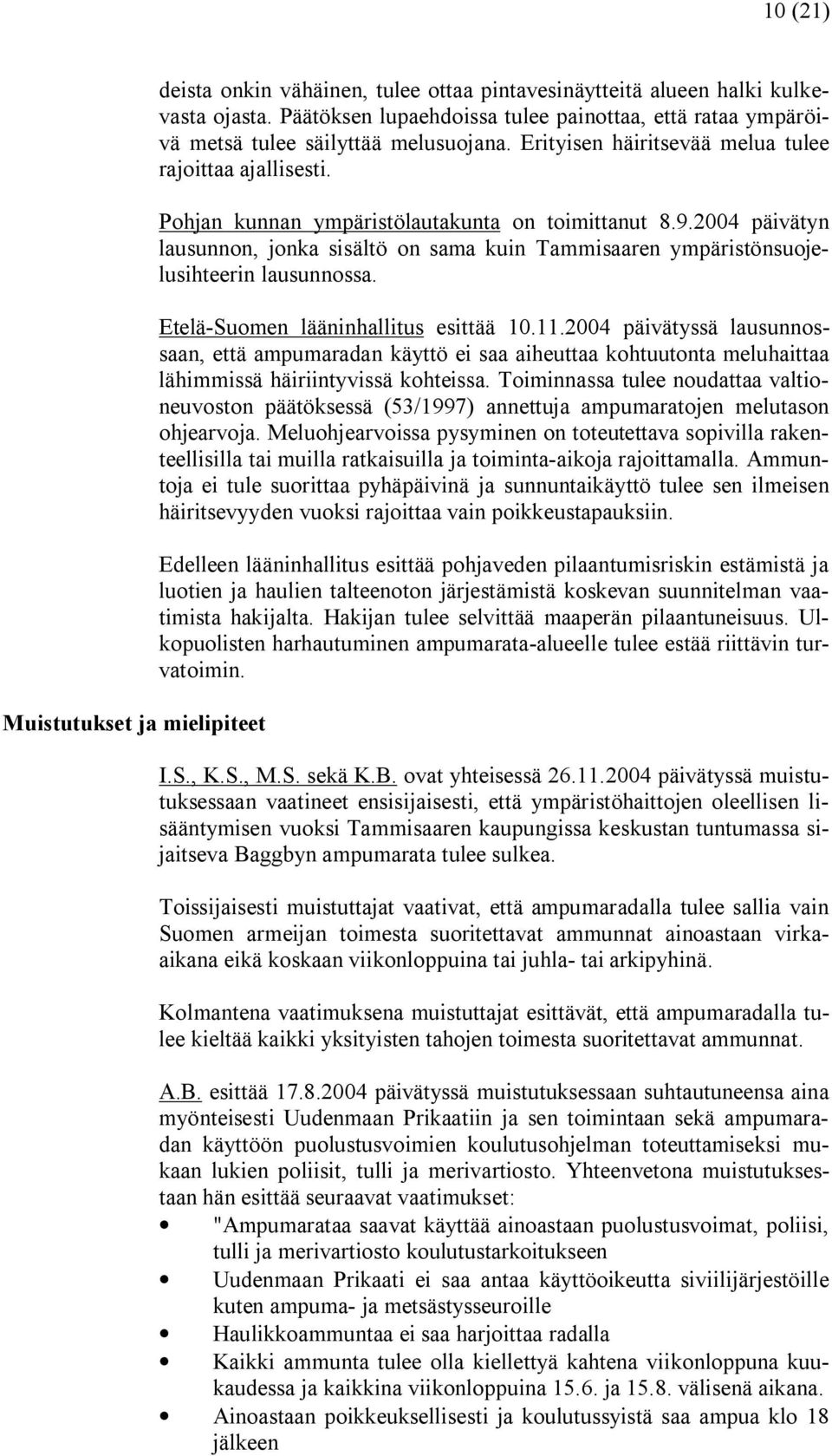 Pohjan kunnan ympäristölautakunta on toimittanut 8.9.2004 päivätyn lausunnon, jonka sisältö on sama kuin Tammisaaren ympäristönsuojelusihteerin lausunnossa. Etelä Suomen lääninhallitus esittää 10.11.