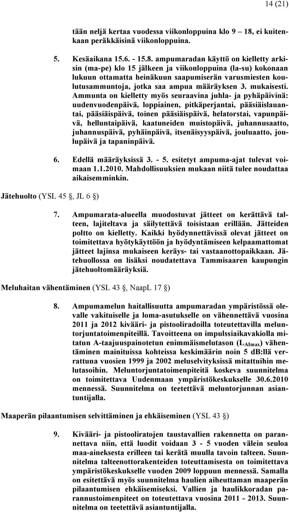 ampumaradan käyttö on kielletty arkisin (ma pe) klo 15 jälkeen ja viikonloppuina (la su) kokonaan lukuun ottamatta heinäkuun saapumiserän varusmiesten koulutusammuntoja, jotka saa ampua määräyksen 3.