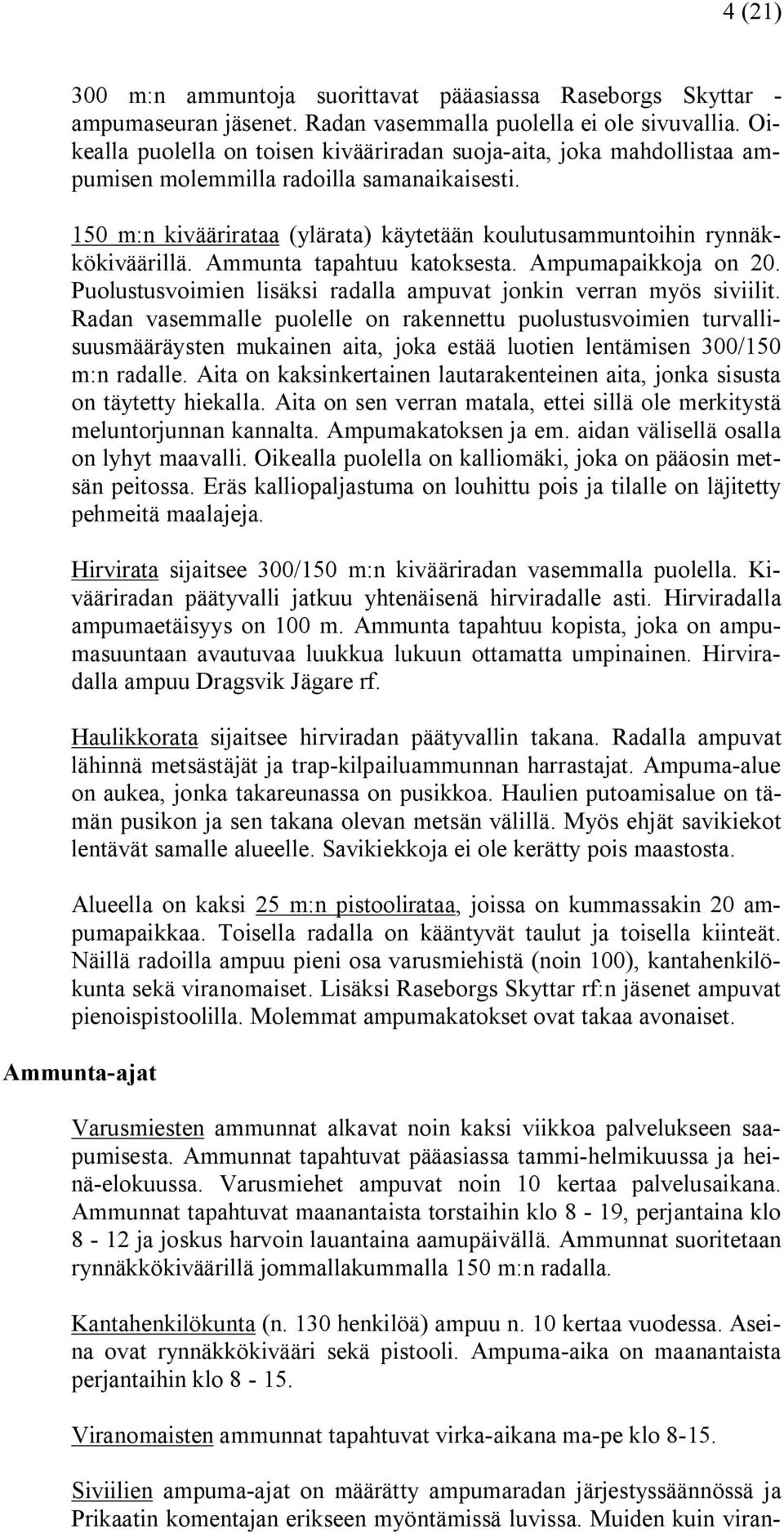 Ammunta tapahtuu katoksesta. Ampumapaikkoja on 20. Puolustusvoimien lisäksi radalla ampuvat jonkin verran myös siviilit.