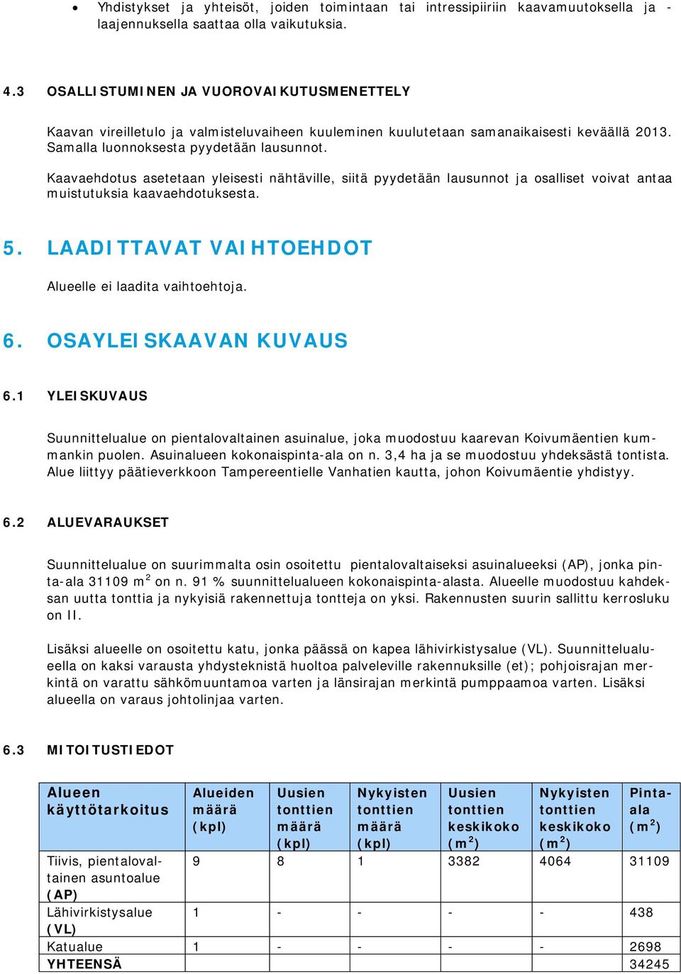 Kaavaehdotus asetetaan yleisesti nähtäville, siitä pyydetään lausunnot ja osalliset voivat antaa muistutuksia kaavaehdotuksesta. 5. LAADITTAVAT VAIHTOEHDOT Alueelle ei laadita vaihtoehtoja. 6.