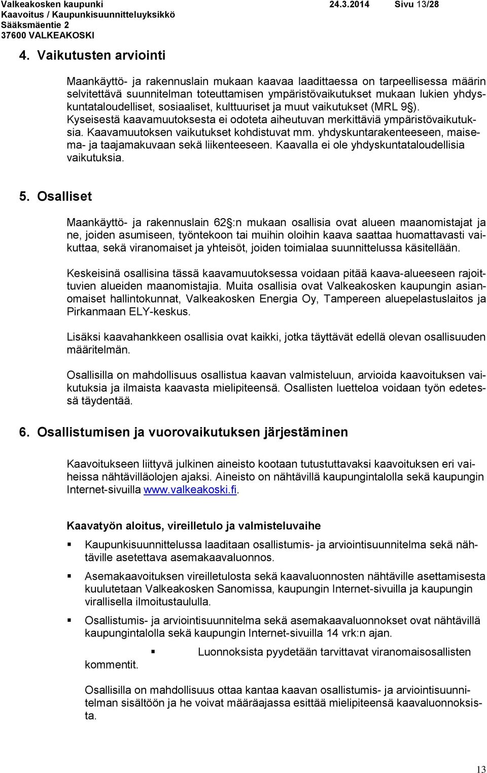 yhdyskuntataloudelliset, sosiaaliset, kulttuuriset ja muut vaikutukset (MRL 9 ). Kyseisestä kaavamuutoksesta ei odoteta aiheutuvan merkittäviä ympäristövaikutuksia.