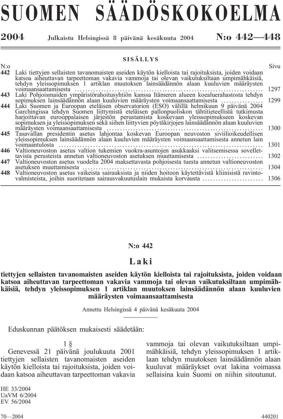 voimaansaattamisesta... 1297 443 Laki Pohjoismaiden ympäristörahoitusyhtiön kanssa Itämeren alueen koealuerahastosta tehdyn sopimuksen lainsäädännön alaan kuuluvien määräysten voimaansaattamisesta.