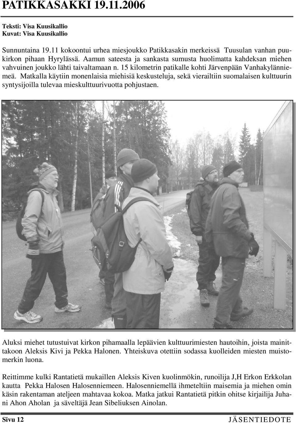 Matkalla käytiin monenlaisia miehisiä keskusteluja, sekä vierailtiin suomalaisen kulttuurin syntysijoilla tulevaa mieskulttuurivuotta pohjustaen.