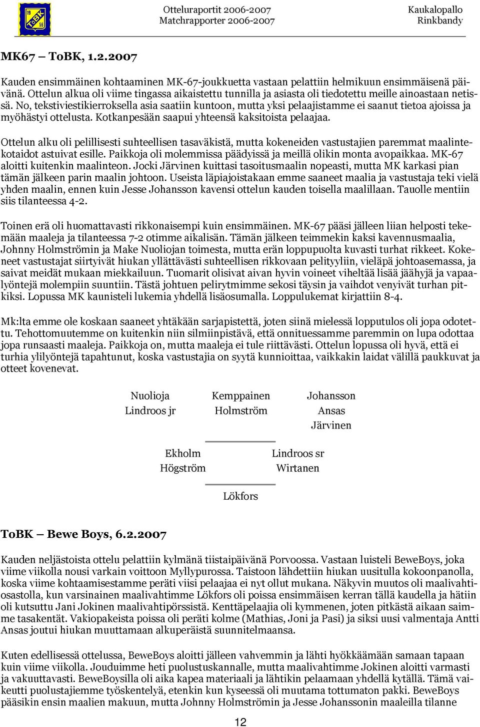 No, tekstiviestikierroksella asia saatiin kuntoon, mutta yksi pelaajistamme ei saanut tietoa ajoissa ja myöhästyi ottelusta. Kotkanpesään saapui yhteensä kaksitoista pelaajaa.