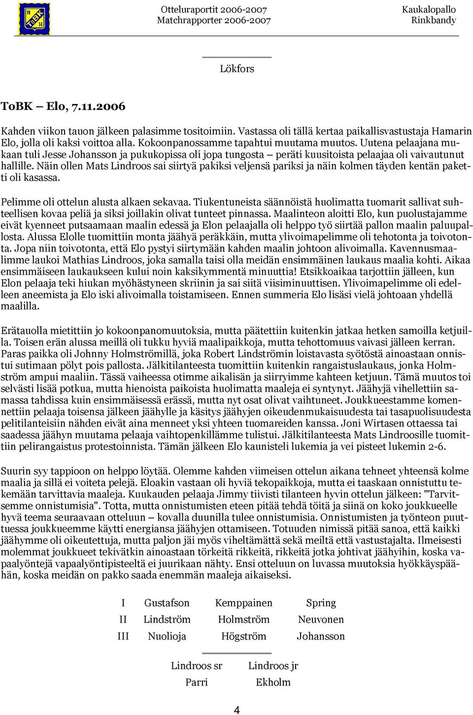 Näin ollen Mats Lindroos sai siirtyä pakiksi veljensä pariksi ja näin kolmen täyden kentän paketti oli kasassa. Pelimme oli ottelun alusta alkaen sekavaa.