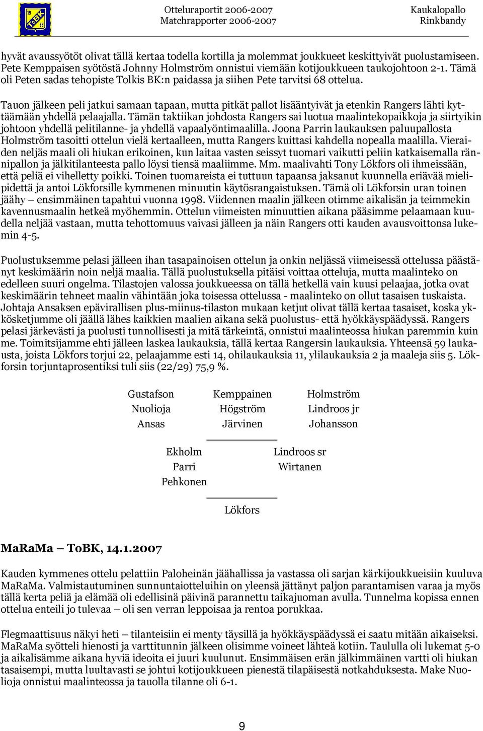 Tauon jälkeen peli jatkui samaan tapaan, mutta pitkät pallot lisääntyivät ja etenkin Rangers lähti kyttäämään yhdellä pelaajalla.