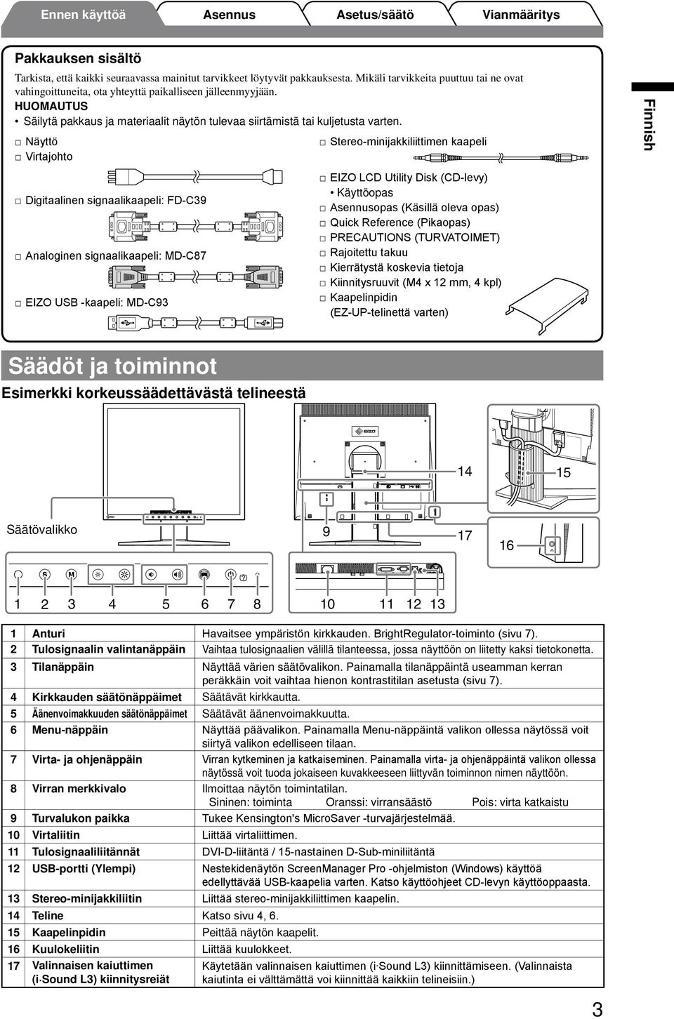 Näyttö Virtajohto Stereo-minijakkiliittimen kaapeli Digitaalinen signaalikaapeli: FD-C39 Analoginen signaalikaapeli: MD-C87 EIZO USB -kaapeli: MD-C93 EIZO LCD Utility Disk (CD-levy) Käyttöopas opas
