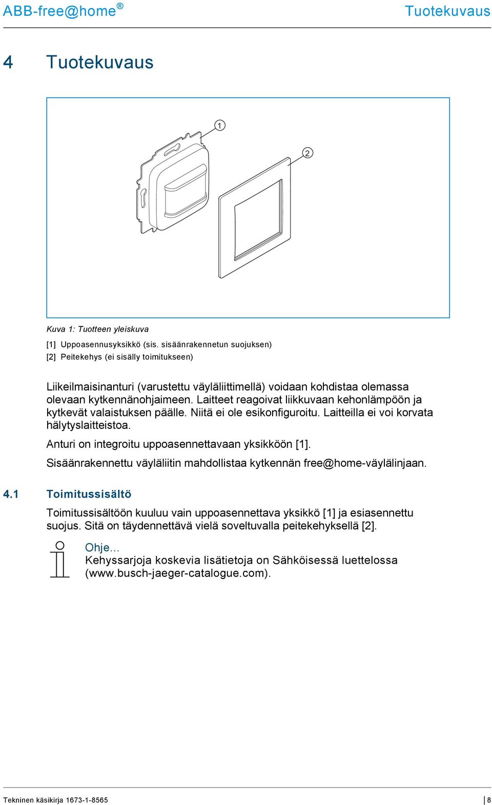Laitteet reagoivat liikkuvaan kehonlämpöön ja kytkevät valaistuksen päälle. Niitä ei ole esikonfiguroitu. Laitteilla ei voi korvata hälytyslaitteistoa.