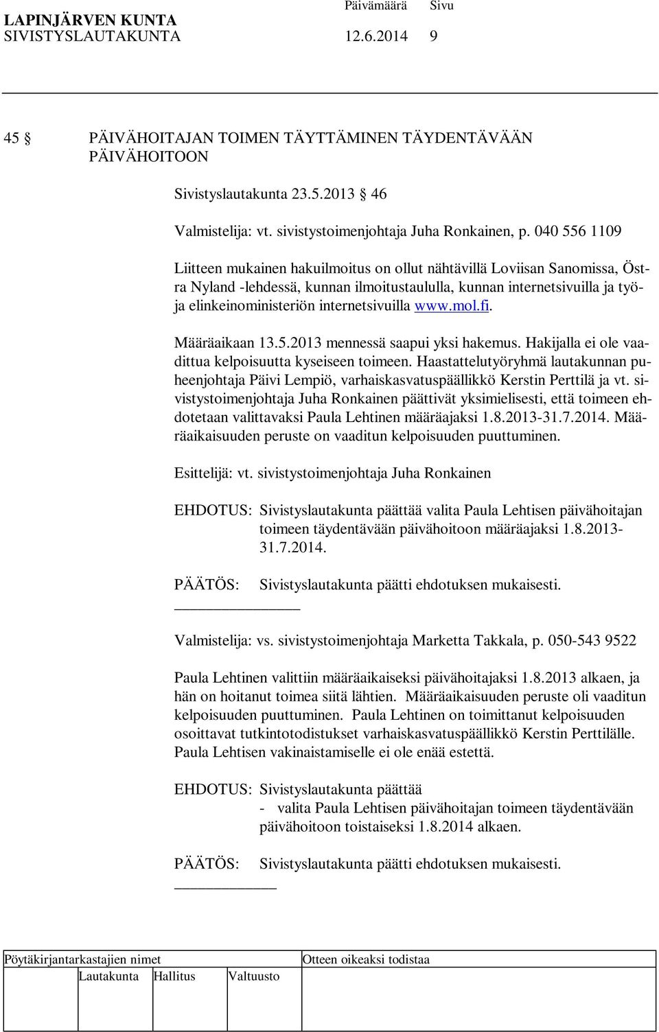 internetsivuilla www.mol.fi. Määräaikaan 13.5.2013 mennessä saapui yksi hakemus. Hakijalla ei ole vaadittua kelpoisuutta kyseiseen toimeen.