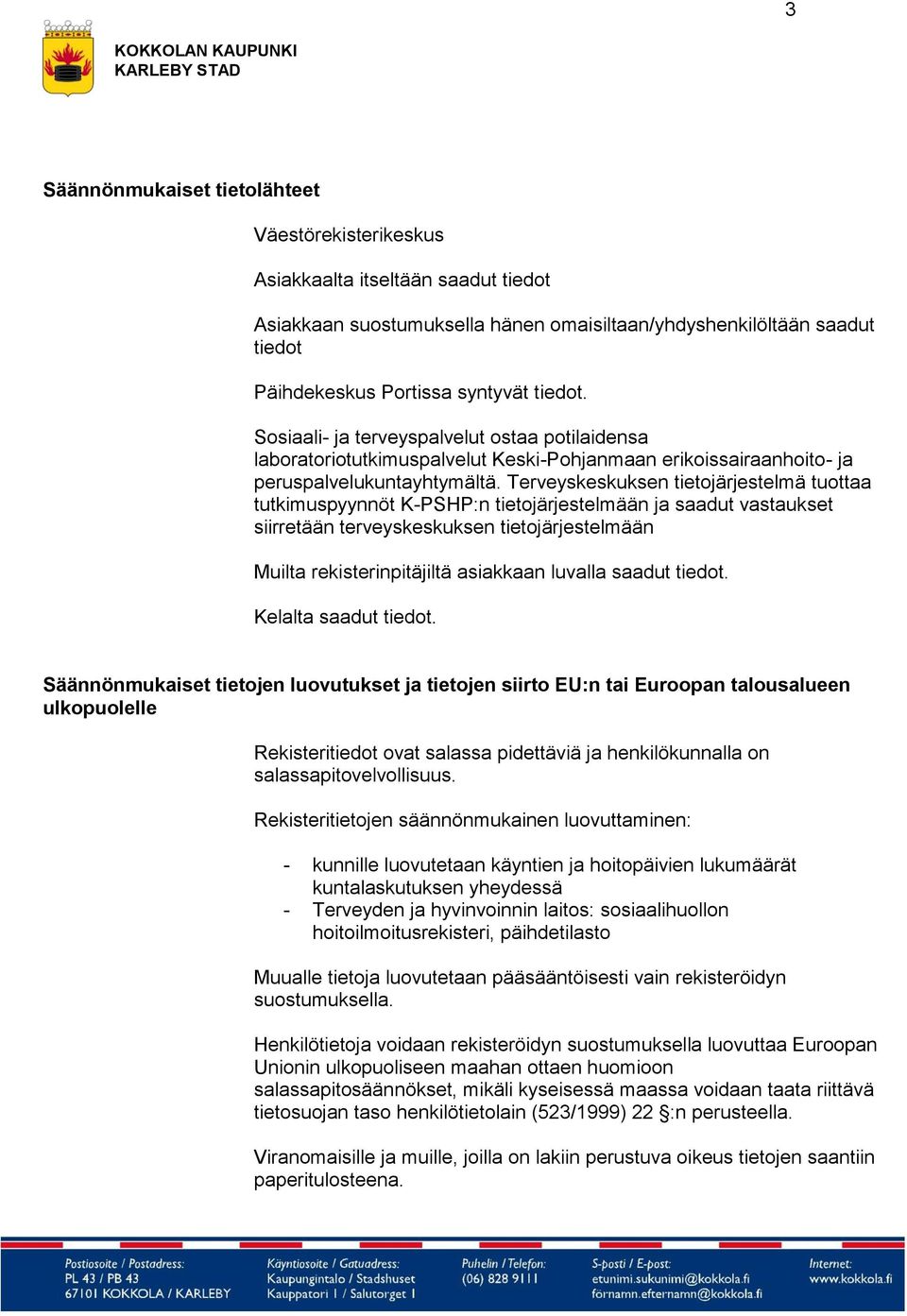 Terveyskeskuksen tietojärjestelmä tuottaa tutkimuspyynnöt K-PSHP:n tietojärjestelmään ja saadut vastaukset siirretään terveyskeskuksen tietojärjestelmään Muilta rekisterinpitäjiltä asiakkaan luvalla