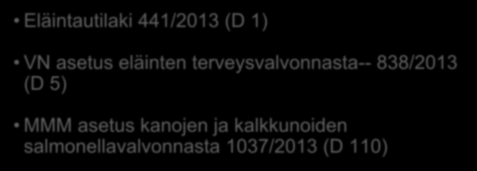 Lainsäädäntö Eläintautilaki 441/2013 (D 1) VN asetus eläinten terveysvalvonnasta-- 838/2013 (D 5) MMM asetus kanojen ja