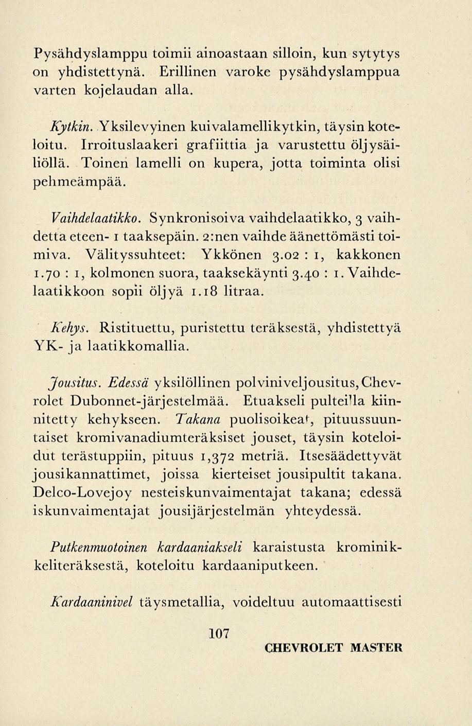 Pysähdyslamppu toimii ainoastaan silloin, kun sytytys on yhdistettynä. Erillinen varoke pysähdyslamppua varten kojelaudan alla. Kytkin. Yksilevyinen kuivalamellikytkin, täysin koteloitu.