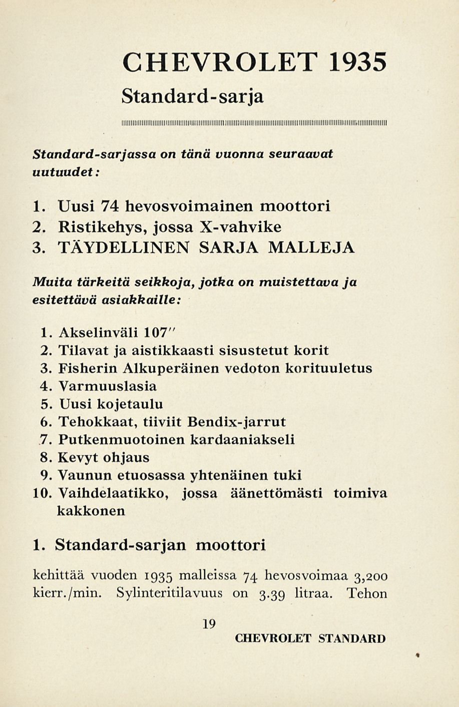 CHEVROLET 1935 Standard-sarja Standard-sarjassa on tänä vuonna seuraavat uutuudet: 1. Uusi 74 hevosvoimainen moottori 2. Ristikehys, jossa X-vahvike 3.