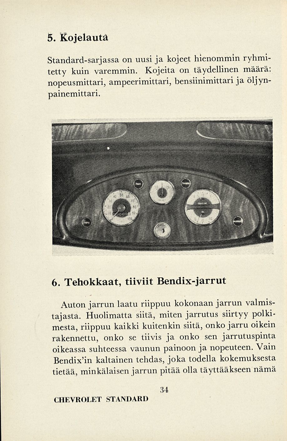 5. Kojelauta Standard-sarjassa on uusi ja kojeet hienommin ryhmitetty kuin varemmin. Kojeita on täydellinen määrä: nopeusmittari, ampeerimittari, bensiinimittari ja öljynpainemittari. 6.