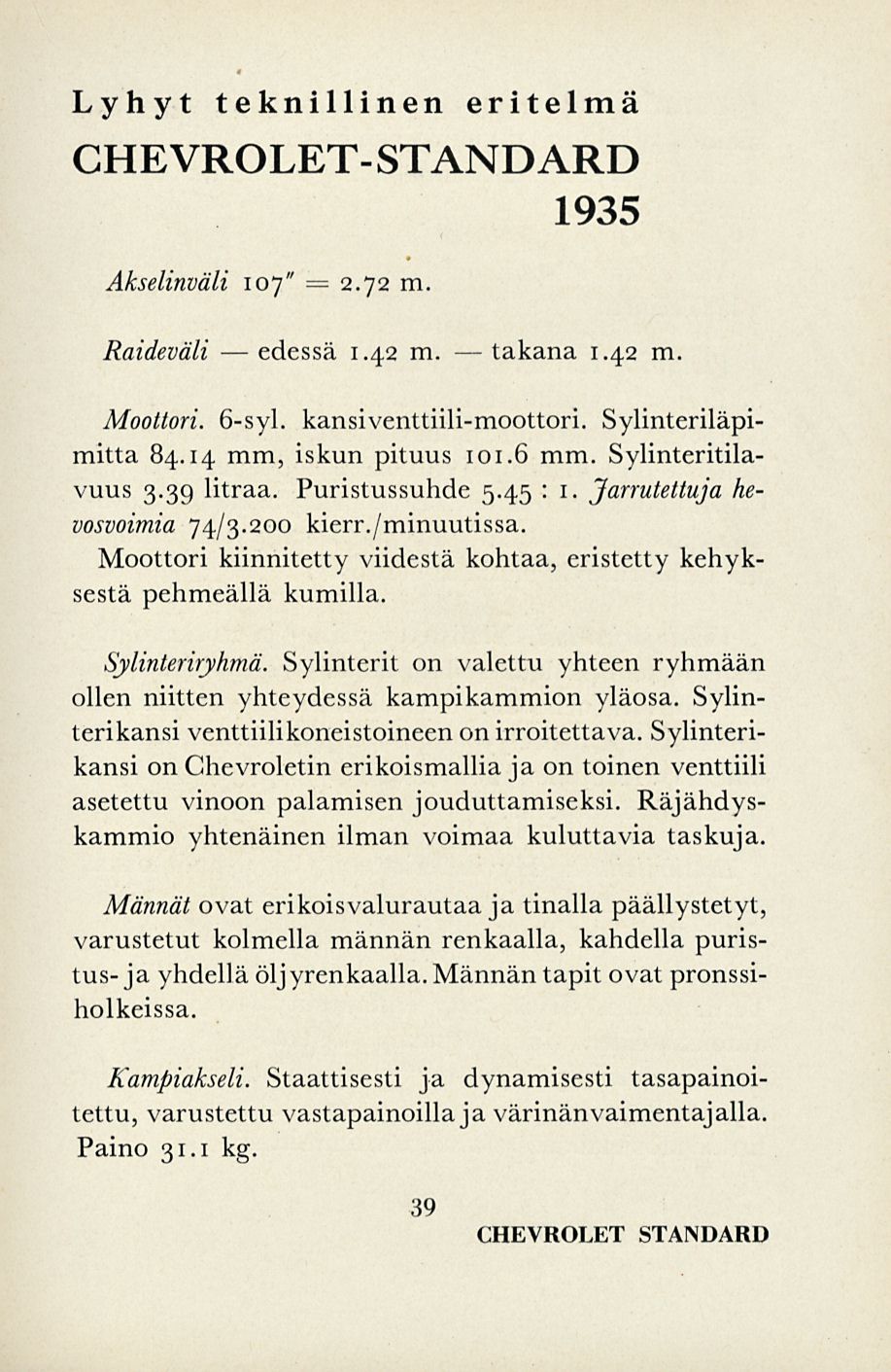 edessä takana Lyhyt teknillinen eritelmä CHEVROLET- STANDARD 1935 Akselinväli 107" = 2.72 m. Raideväli 1.42 m. 1.42 m. Moottori. 6-syl. kansiventtiili-moottori. Sylinteriläpimitta 84.
