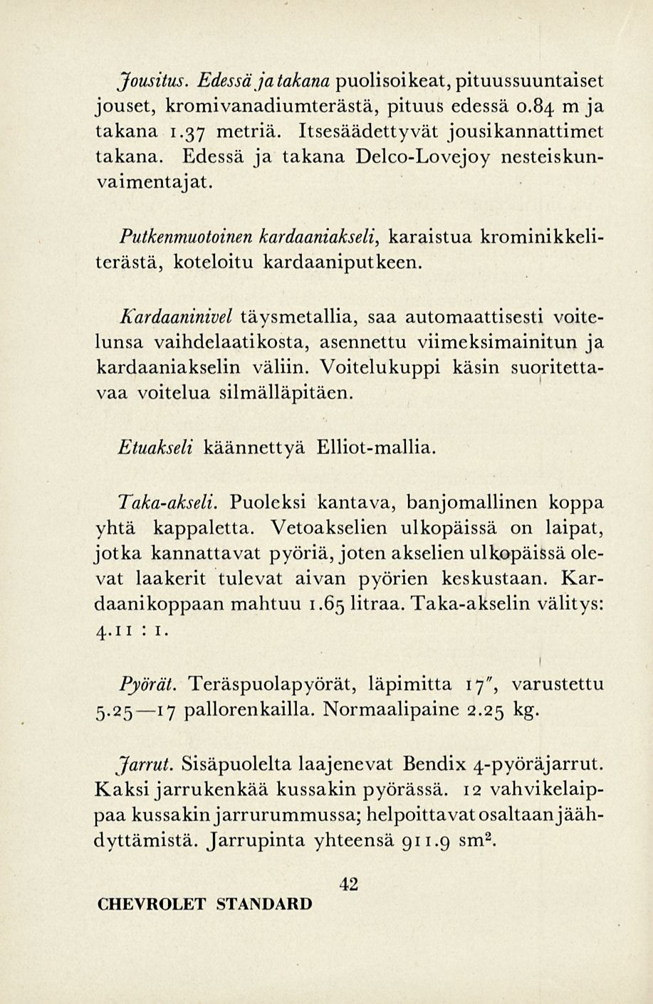 Jousitus. Edessä jatakana puolisoikeat, pituussuuntaiset jouset, kromivanadiumterästä, pituus edessä 0.84 m ja takana 1.37 metriä. Itsesäädettyvät jousikannattimct takana.