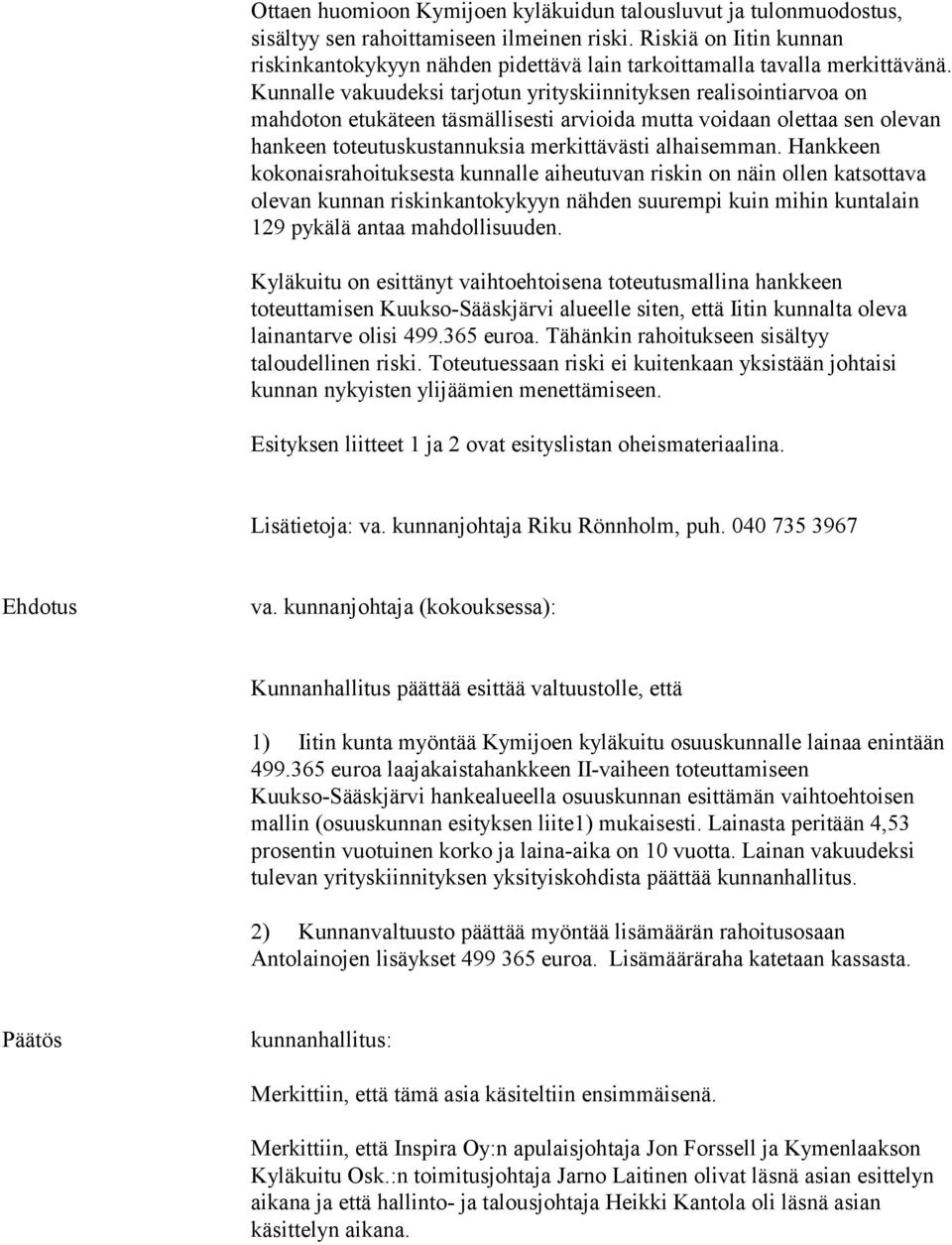 Kunnalle vakuudeksi tarjotun yrityskiinnityksen realisointiarvoa on mahdoton etukäteen täsmällisesti arvioida mutta voidaan olettaa sen olevan hankeen toteutuskustannuksia merkittävästi alhaisemman.