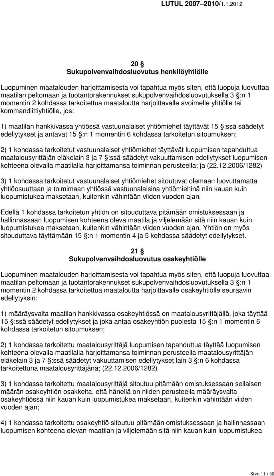 yhtiömiehet täyttävät 15 :ssä säädetyt edellytykset ja antavat 15 :n 1 momentin 6 kohdassa tarkoitetun sitoumuksen; 2) 1 kohdassa tarkoitetut vastuunalaiset yhtiömiehet täyttävät luopumisen