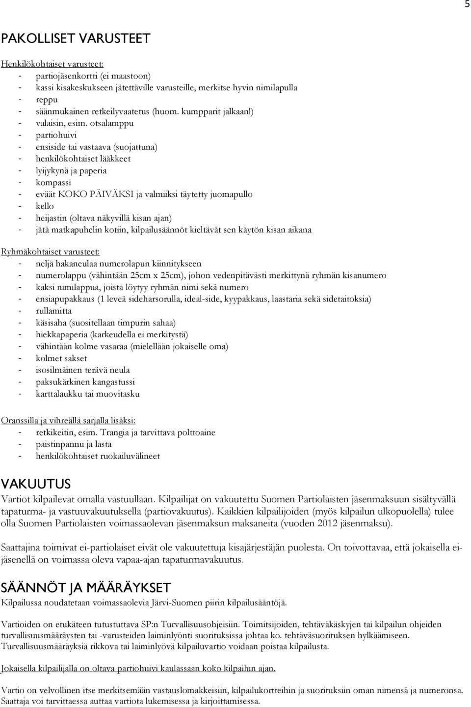 otsalamppu - partiohuivi - ensiside tai vastaava (suojattuna) - henkilökohtaiset lääkkeet - lyijykynä ja paperia - kompassi - eväät KOKO PÄIVÄKSI ja valmiiksi täytetty juomapullo - kello - heijastin