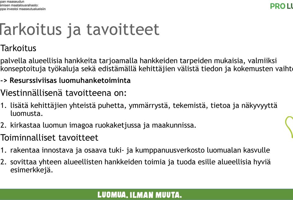 lisätä kehittäjien yhteistä puhetta, ymmärrystä, tekemistä, tietoa ja näkyvyyttä luomusta. 2. kirkastaa luomun imagoa ruokaketjussa ja maakunnissa.