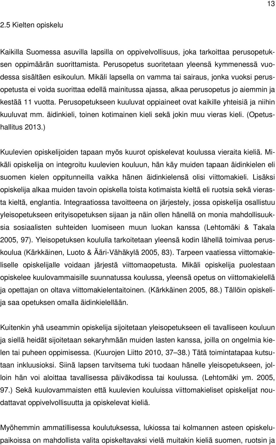 Mikäli lapsella on vamma tai sairaus, jonka vuoksi perusopetusta ei voida suorittaa edellä mainitussa ajassa, alkaa perusopetus jo aiemmin ja kestää 11 vuotta.
