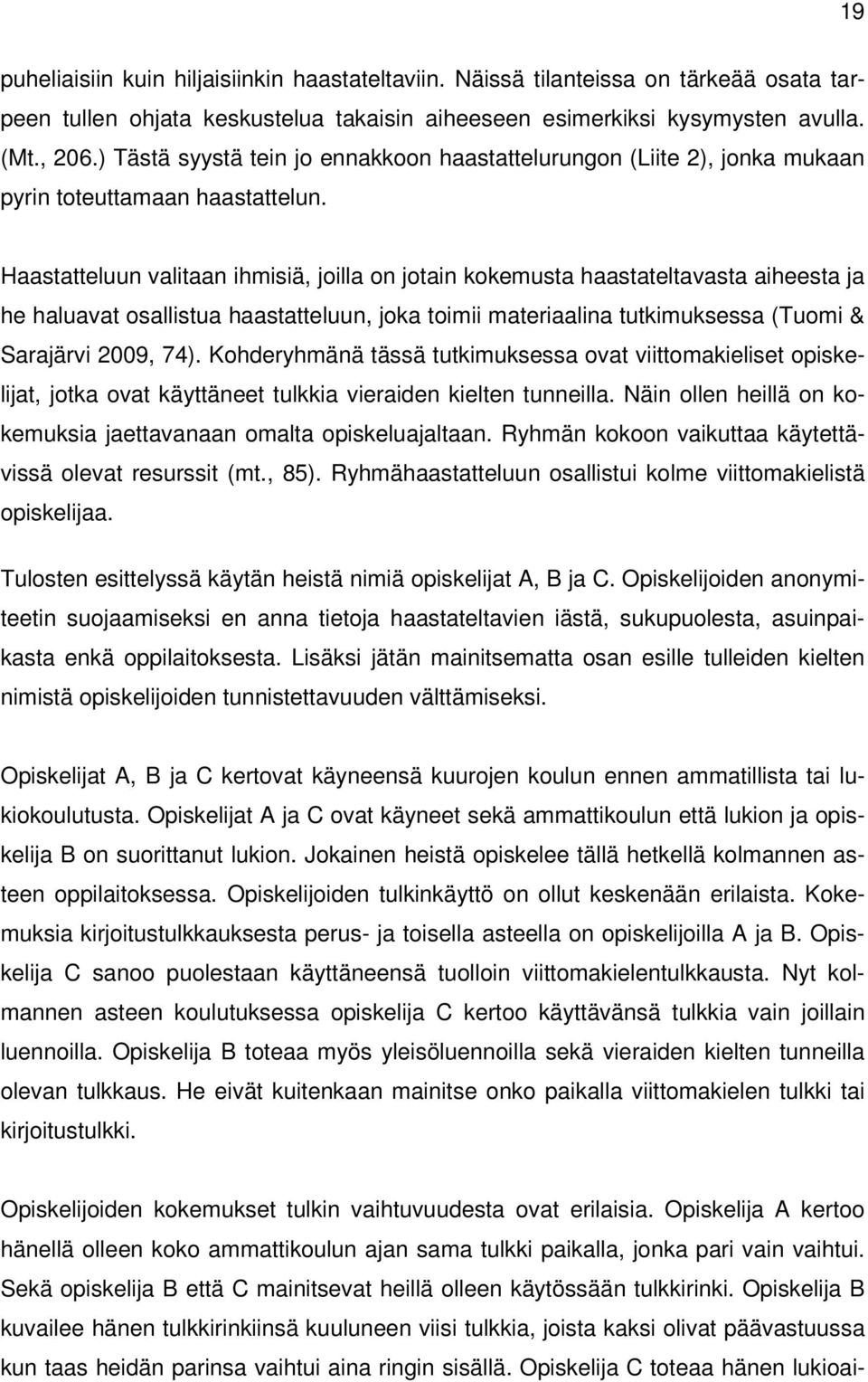 Haastatteluun valitaan ihmisiä, joilla on jotain kokemusta haastateltavasta aiheesta ja he haluavat osallistua haastatteluun, joka toimii materiaalina tutkimuksessa (Tuomi & Sarajärvi 2009, 74).