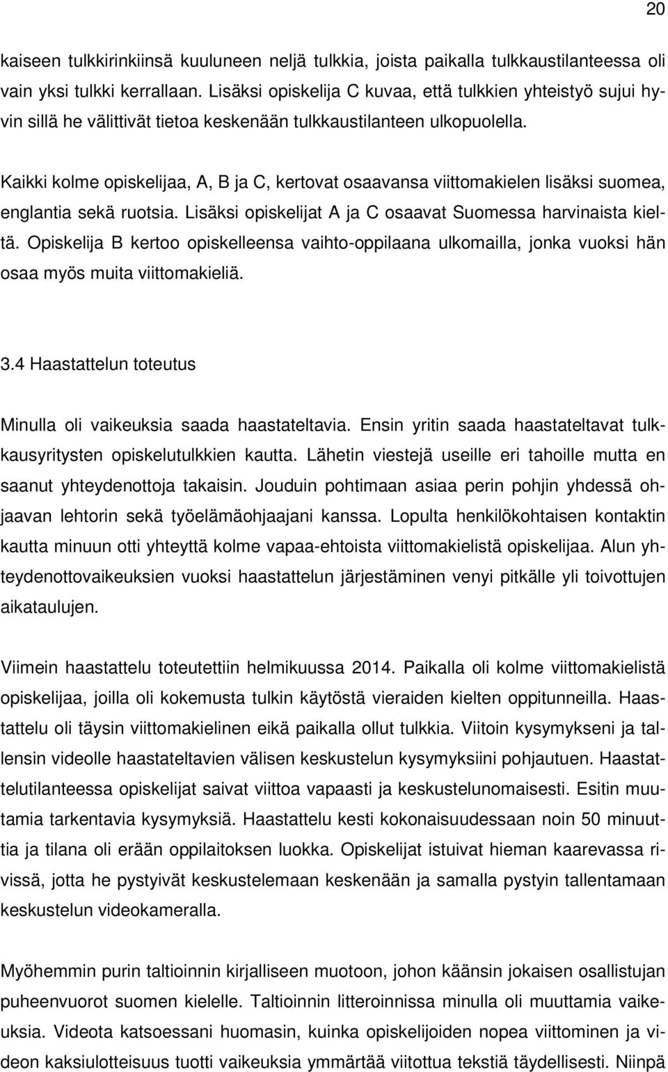Kaikki kolme opiskelijaa, A, B ja C, kertovat osaavansa viittomakielen lisäksi suomea, englantia sekä ruotsia. Lisäksi opiskelijat A ja C osaavat Suomessa harvinaista kieltä.