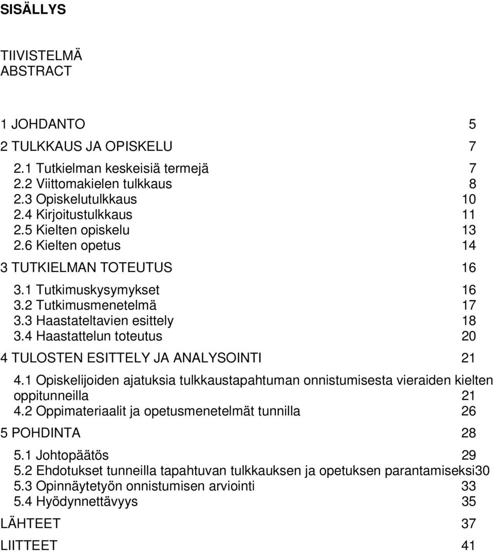 4 Haastattelun toteutus 20 4 TULOSTEN ESITTELY JA ANALYSOINTI 21 4.1 Opiskelijoiden ajatuksia tulkkaustapahtuman onnistumisesta vieraiden kielten oppitunneilla 21 4.