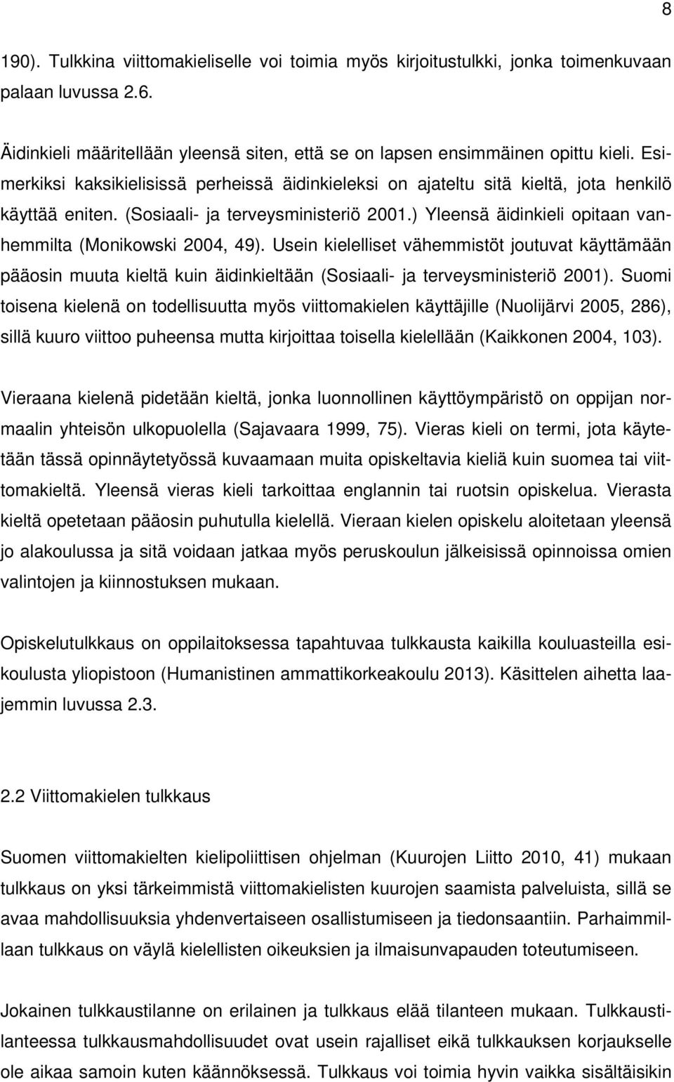 ) Yleensä äidinkieli opitaan vanhemmilta (Monikowski 2004, 49). Usein kielelliset vähemmistöt joutuvat käyttämään pääosin muuta kieltä kuin äidinkieltään (Sosiaali- ja terveysministeriö 2001).
