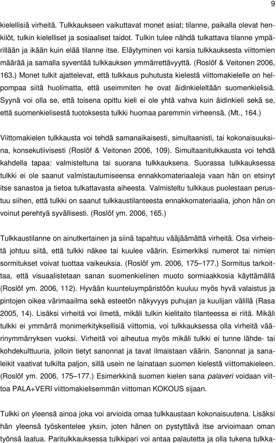 (Roslöf & Veitonen 2006, 163.) Monet tulkit ajattelevat, että tulkkaus puhutusta kielestä viittomakielelle on helpompaa siitä huolimatta, että useimmiten he ovat äidinkieleltään suomenkielisiä.