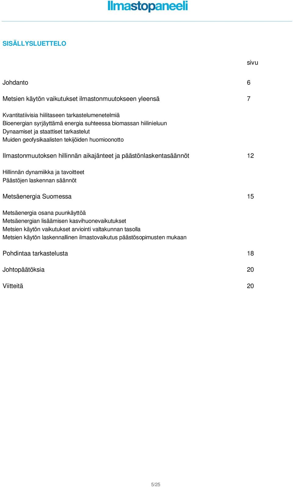päästönlaskentasäännöt 12 Hillinnän dynamiikka ja tavoitteet Päästöjen laskennan säännöt Metsäenergia Suomessa 15 Metsäenergia osana puunkäyttöä Metsäenergian lisäämisen