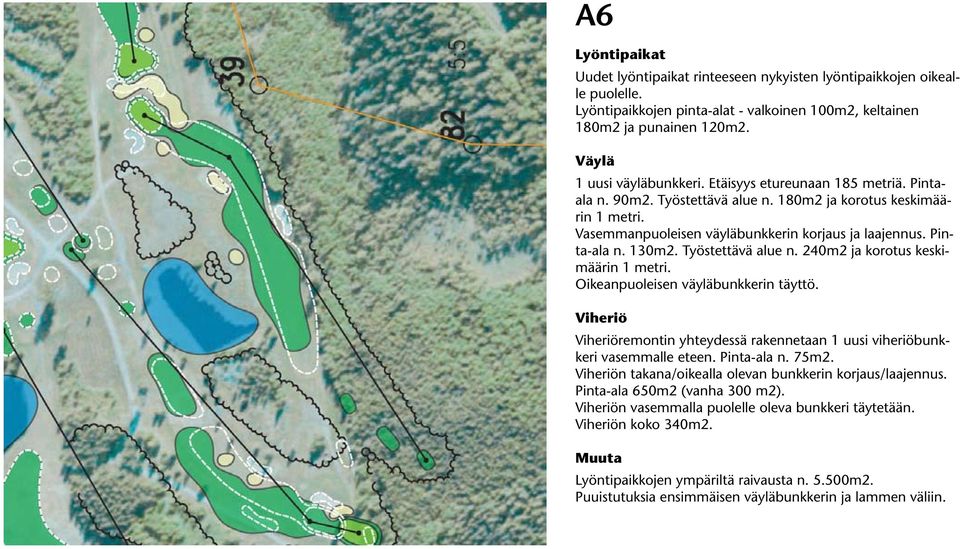 Työstettävä alue n. 240m2 ja korotus keskimäärin 1 metri. Oikeanpuoleisen väyläbunkkerin täyttö. remontin yhteydessä rakennetaan 1 uusi viheriöbunkkeri vasemmalle eteen. Pinta-ala n. 75m2.