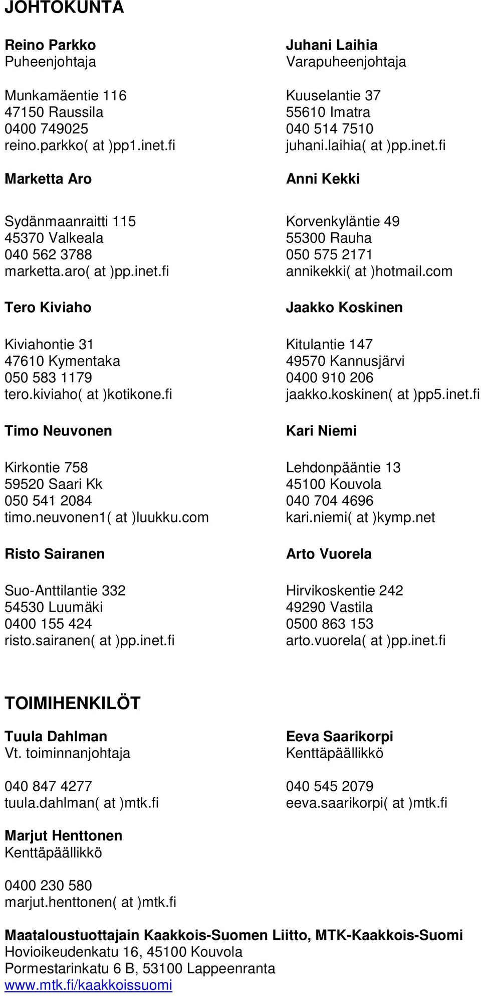 com Tero Kiviaho Jaakko Koskinen Kiviahontie 31 Kitulantie 147 47610 Kymentaka 49570 Kannusjärvi 050 583 1179 0400 910 206 tero.kiviaho( at )kotikone.fi jaakko.koskinen( at )pp5.inet.