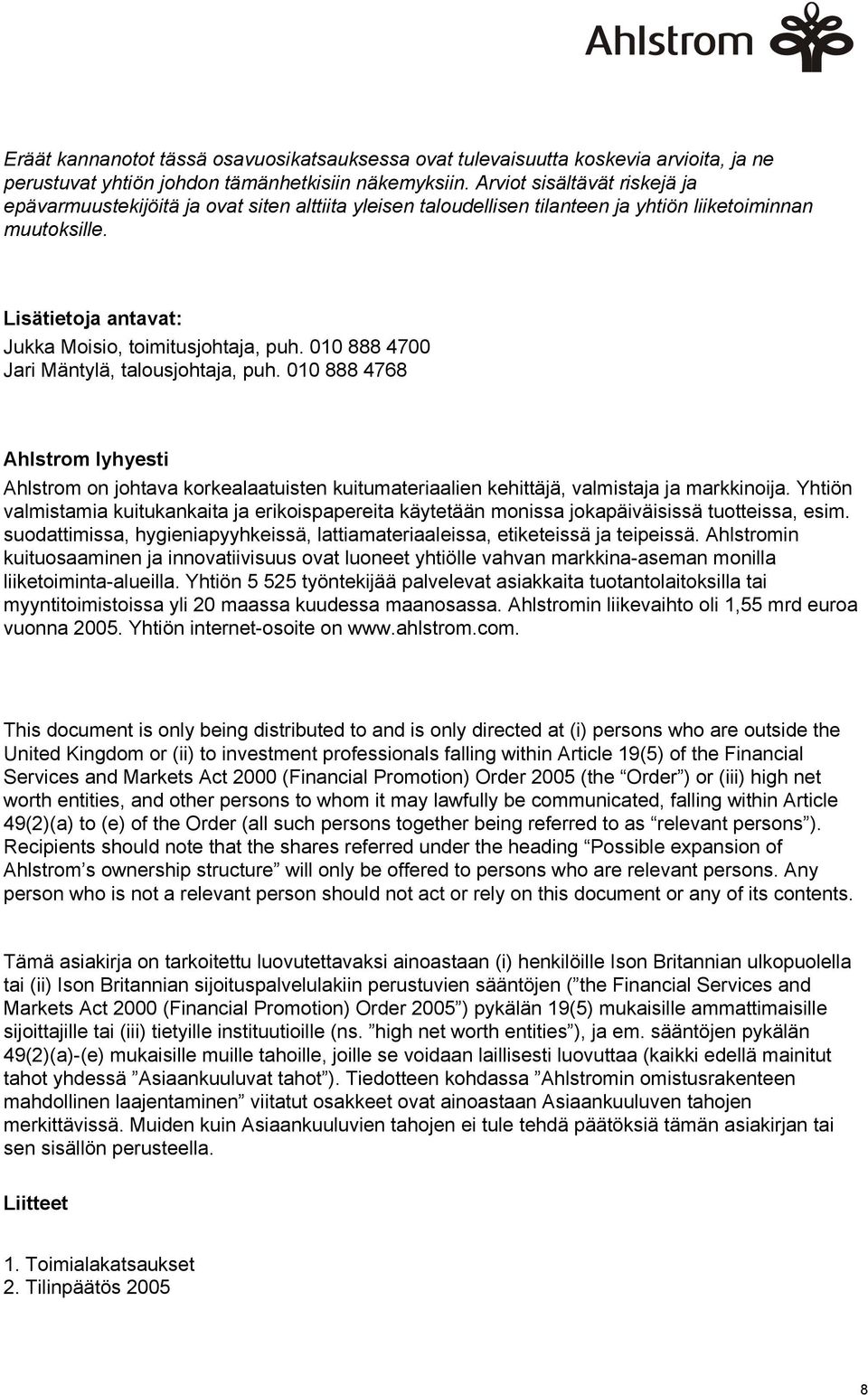 010 888 4700 Jari Mäntylä, talousjohtaja, puh. 010 888 4768 Ahlstrom lyhyesti Ahlstrom on johtava korkealaatuisten kuitumateriaalien kehittäjä, valmistaja ja markkinoija.