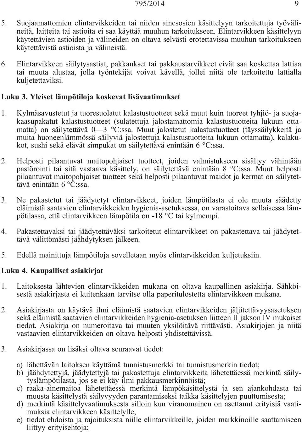 Elintarvikkeen säilytysastiat, pakkaukset tai pakkaustarvikkeet eivät saa koskettaa lattiaa tai muuta alustaa, jolla työntekijät voivat kävellä, jollei niitä ole tarkoitettu lattialla kuljetettaviksi.