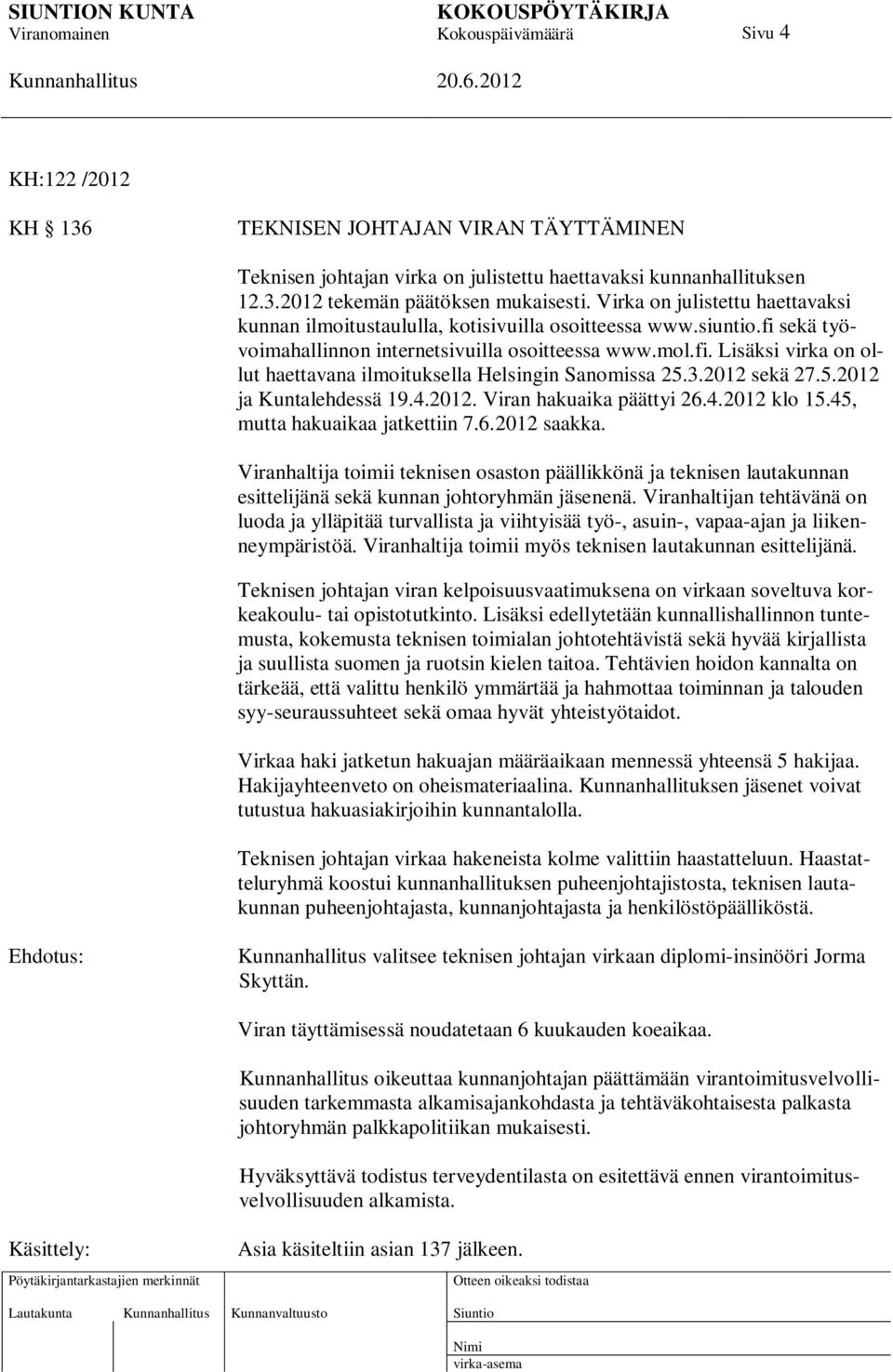 3.2012 sekä 27.5.2012 ja Kuntalehdessä 19.4.2012. Viran hakuaika päättyi 26.4.2012 klo 15.45, mutta hakuaikaa jatkettiin 7.6.2012 saakka.