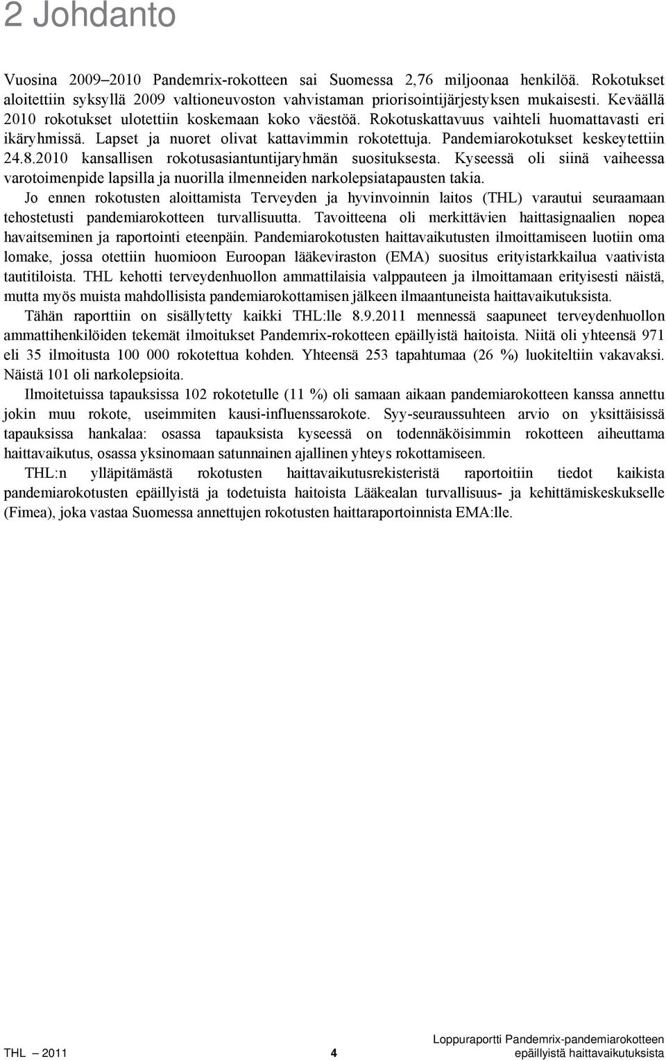 Pandemiarokotukset keskeytettiin 24.8.2010 kansallisen rokotusasiantuntijaryhmän suosituksesta. Kyseessä oli siinä vaiheessa varotoimenpide lapsilla ja nuorilla ilmenneiden narkolepsiatapausten takia.