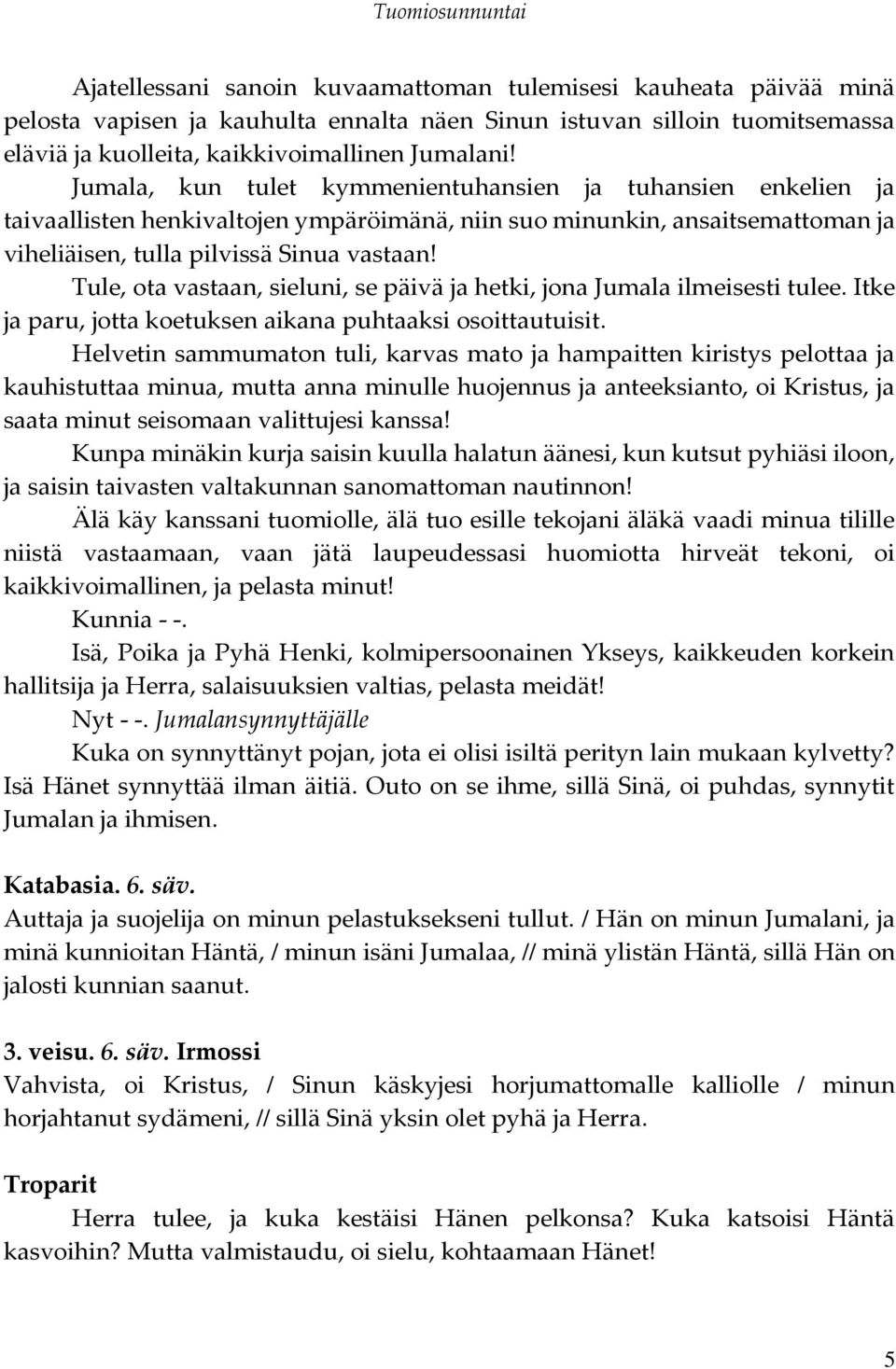 Tule, ota vastaan, sieluni, se päivä ja hetki, jona Jumala ilmeisesti tulee. Itke ja paru, jotta koetuksen aikana puhtaaksi osoittautuisit.