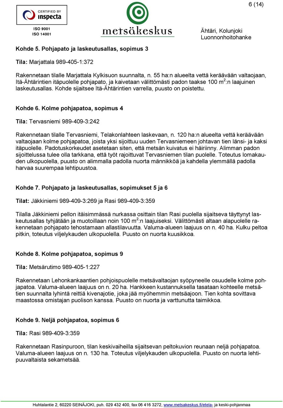 Kohde sijaitsee Itä-Ähtärintien varrella, puusto on poistettu. Kohde 6. Kolme pohjapatoa, sopimus 4 Tila: Tervasniemi 989-409-3:242 Rakennetaan tilalle Tervasniemi, Telakonlahteen laskevaan, n.