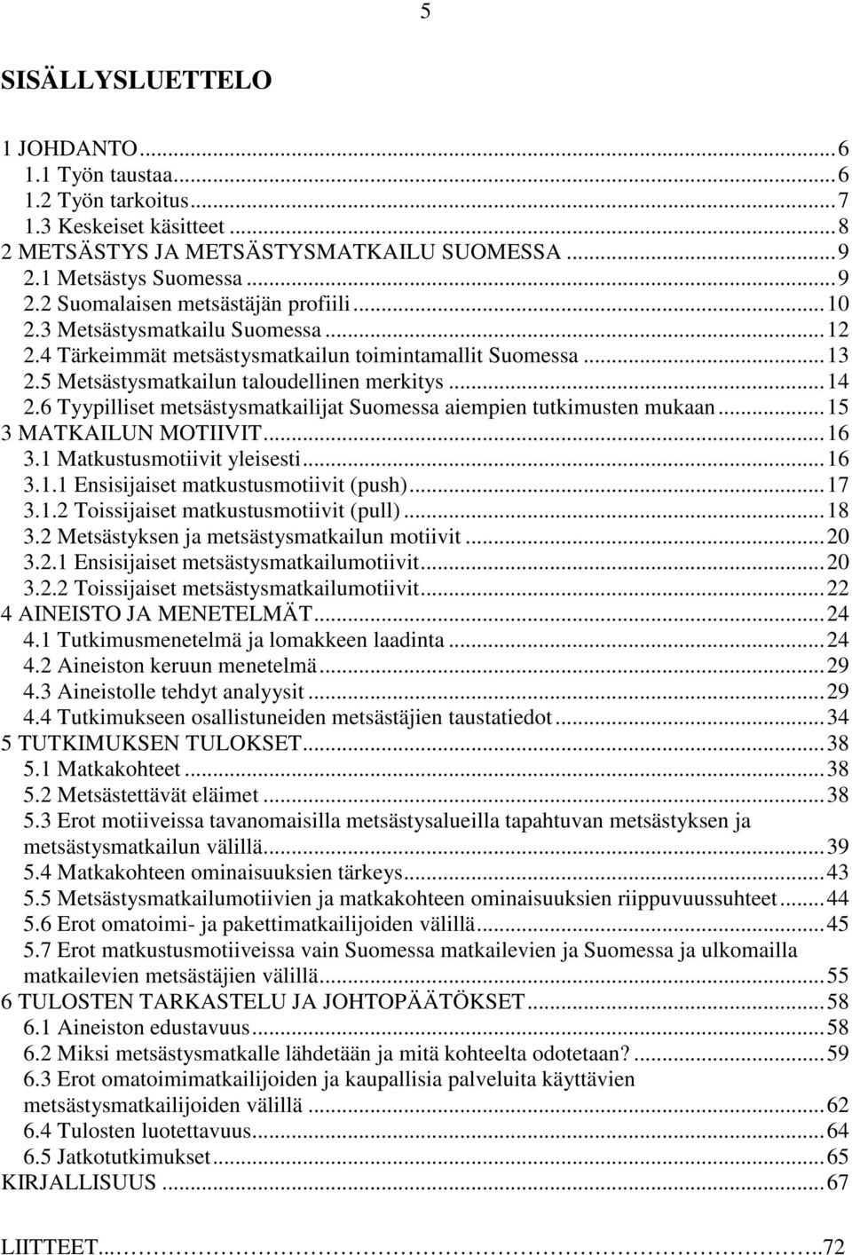 6 Tyypilliset metsästysmatkailijat Suomessa aiempien tutkimusten mukaan...15 3 MATKAILUN MOTIIVIT...16 3.1 Matkustusmotiivit yleisesti...16 3.1.1 Ensisijaiset matkustusmotiivit (push)...17 3.1.2 Toissijaiset matkustusmotiivit (pull).