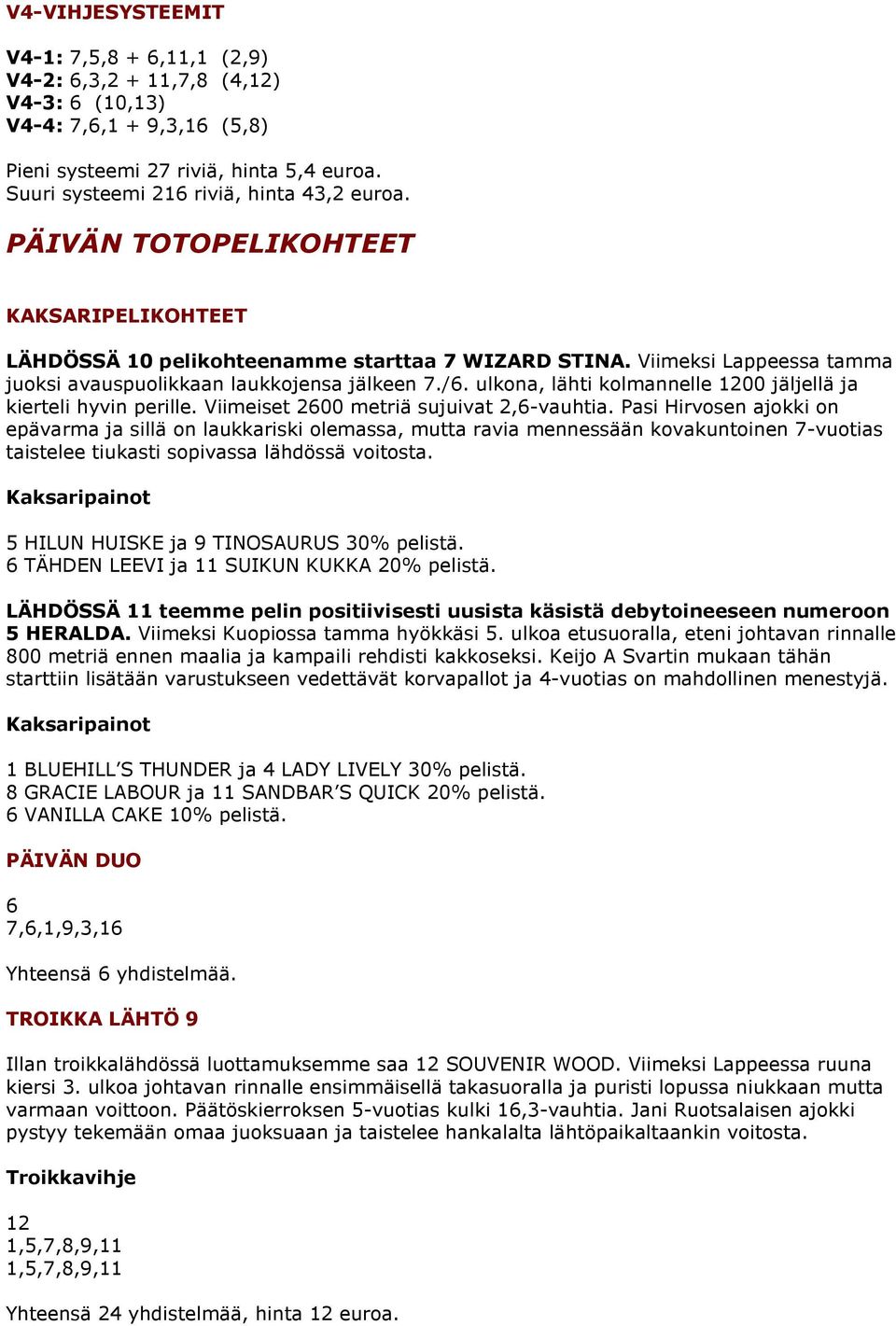 Viimeksi Lappeessa tamma juoksi avauspuolikkaan laukkojensa jälkeen 7./6. ulkona, lähti kolmannelle 1200 jäljellä ja kierteli hyvin perille. Viimeiset 2600 metriä sujuivat 2,6-vauhtia.