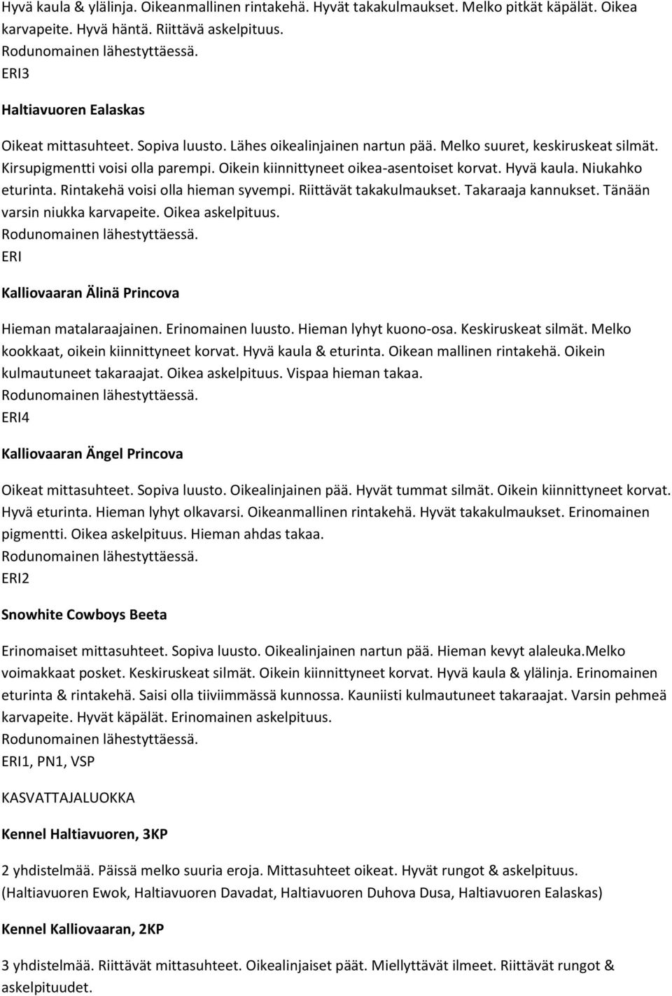 Rintakehä voisi olla hieman syvempi. Riittävät takakulmaukset. Takaraaja kannukset. Tänään varsin niukka karvapeite. Oikea askelpituus. ERI Kalliovaaran Älinä Princova ieman matalaraajainen.