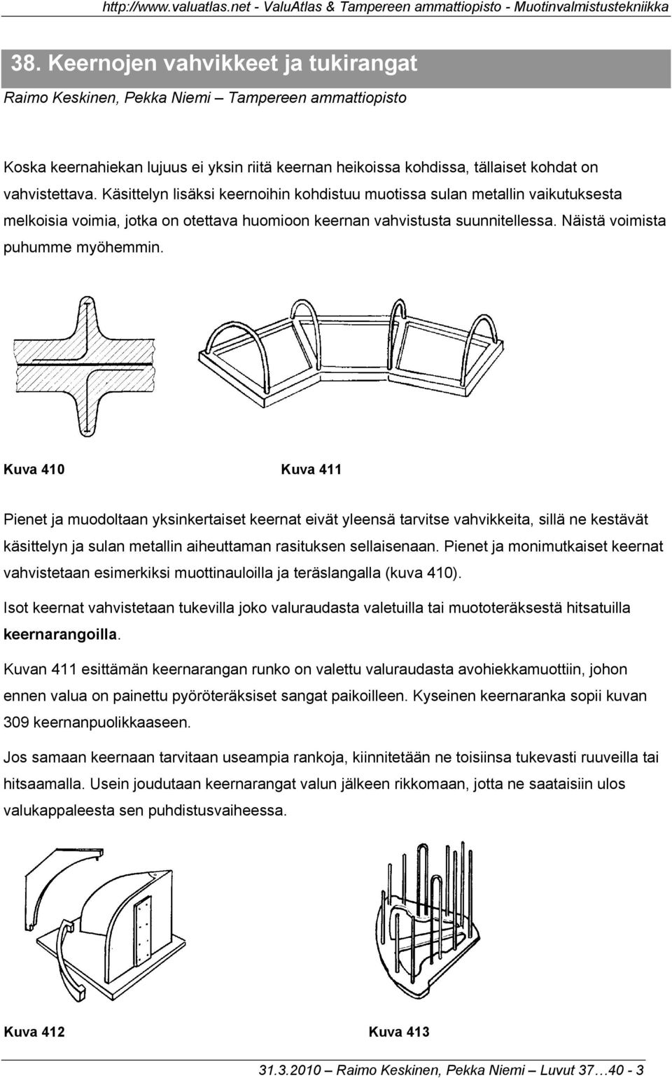 Kuva 410 Kuva 411 Pienet ja muodoltaan yksinkertaiset keernat eivät yleensä tarvitse vahvikkeita, sillä ne kestävät käsittelyn ja sulan metallin aiheuttaman rasituksen sellaisenaan.