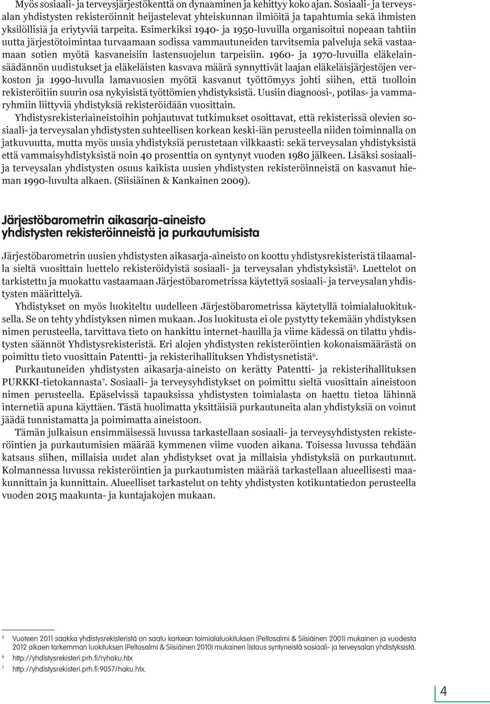 Esimerkiksi 1940- ja 1950-luvuilla organisoitui nopeaan tahtiin uutta järjestötoimintaa turvaamaan sodissa vammautuneiden tarvitsemia palveluja sekä vastaamaan sotien myötä kasvaneisiin