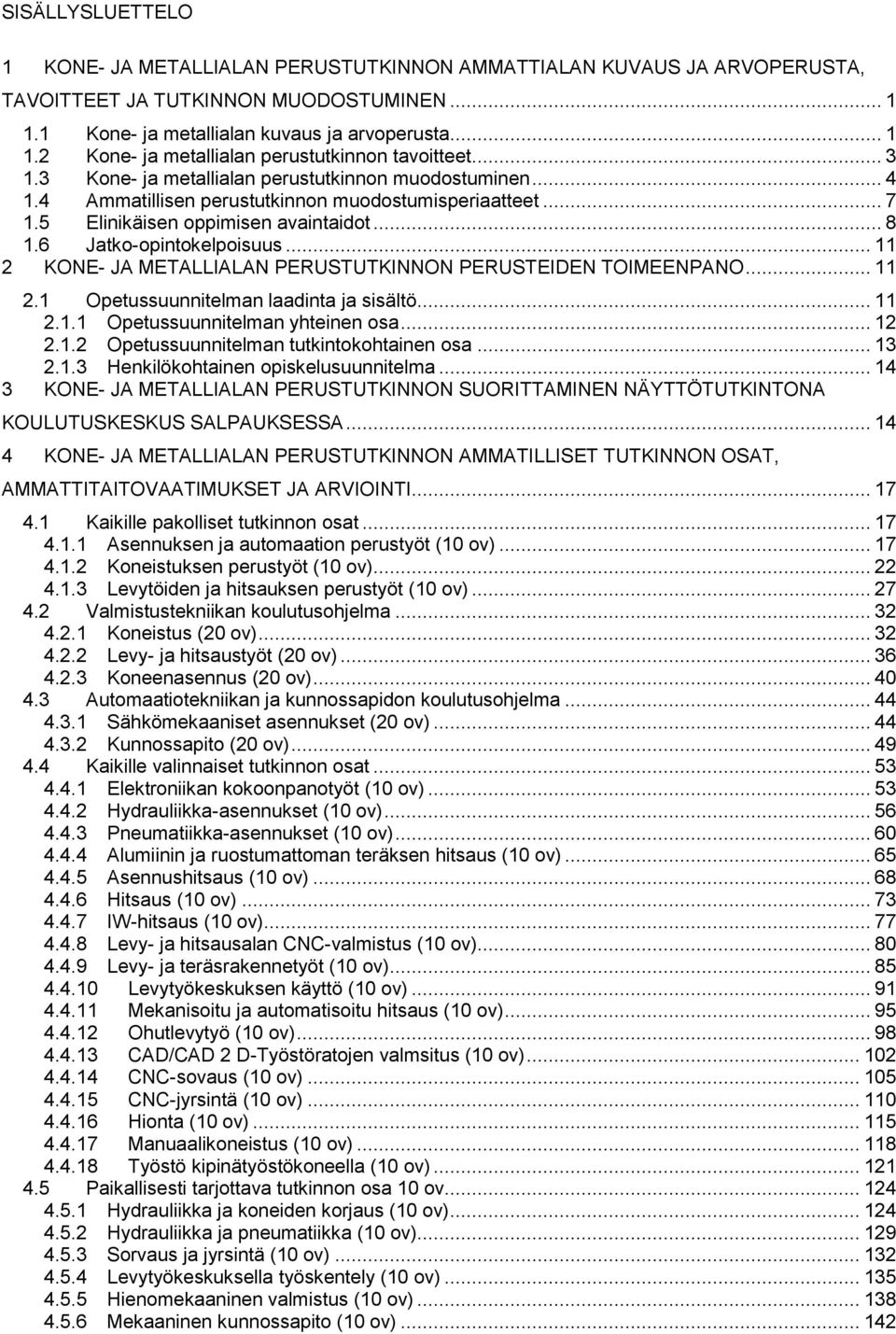 .. 11 2 KONE- JA METALLIALAN PERUSTUTKINNON PERUSTEIDEN TOIMEENPANO... 11 2.1 Opetussuunnitelman laadinta ja sisältö... 11 2.1.1 Opetussuunnitelman yhteinen osa... 12 2.1.2 Opetussuunnitelman tutkintokohtainen osa.