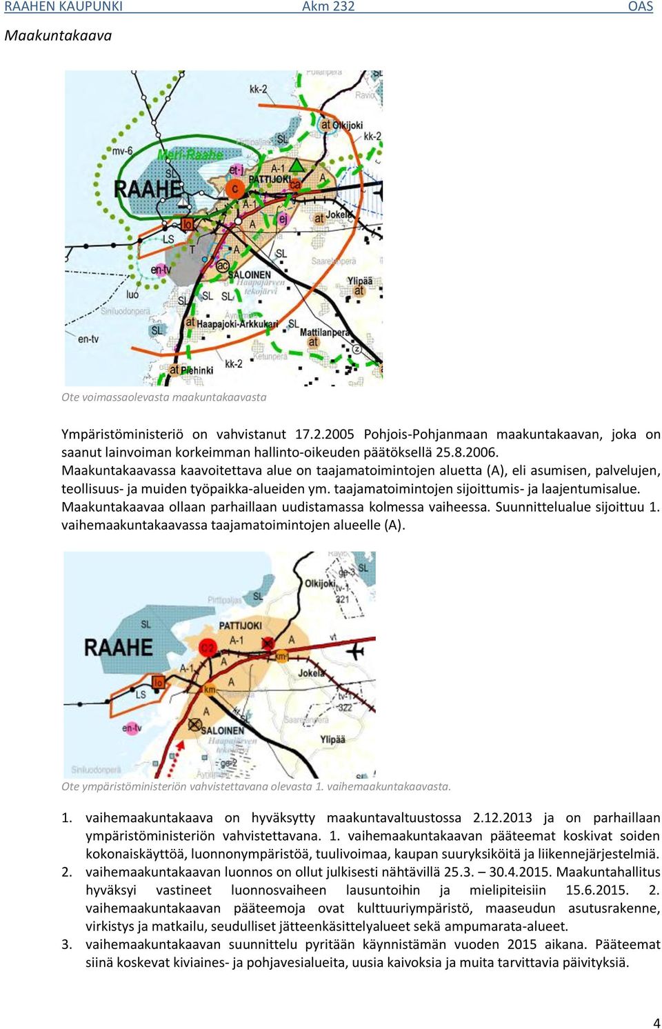 Maakuntakaavassa kaavoitettava alue on taajamatoimintojen aluetta (A), eli asumisen, palvelujen, teollisuus- ja muiden työpaikka-alueiden ym. taajamatoimintojen sijoittumis- ja laajentumisalue.