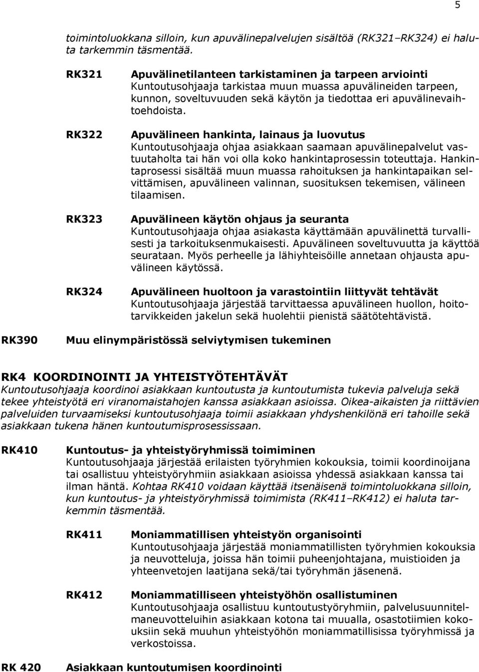 apuvälinevaihtoehdoista. Apuvälineen hankinta, lainaus ja luovutus Kuntoutusohjaaja ohjaa asiakkaan saamaan apuvälinepalvelut vastuutaholta tai hän voi olla koko hankintaprosessin toteuttaja.